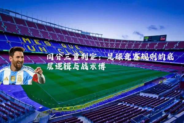 同分三重判定:足球竞赛规则的底层逻辑与战术博弈