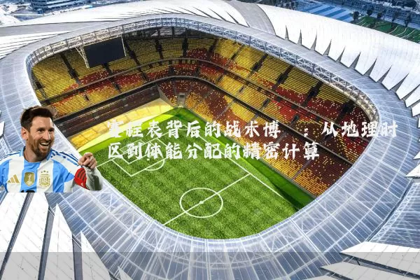 赛程表背后的战术博弈：从地理时区到体能分配的精密计算