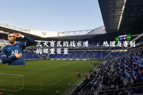三大赛区的战术博弈：地理与赛制的双重变量