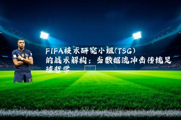 FIFA技术研究小组(TSG)的战术解构：当数据流冲击传统足球哲学