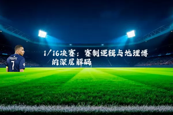 1/16决赛：赛制逻辑与地理博弈的深层解码