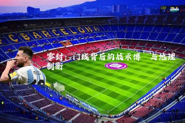 零封：门线背后的战术博弈与地理制衡