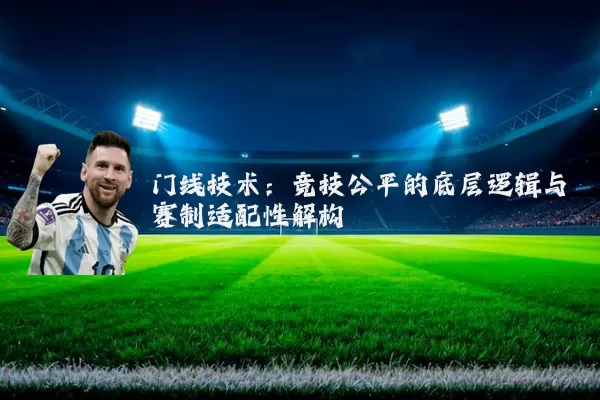 门线技术：竞技公平的底层逻辑与赛制适配性解构