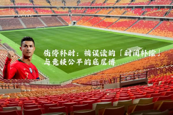 伤停补时：被误读的「时间补偿」与竞技公平的底层博弈