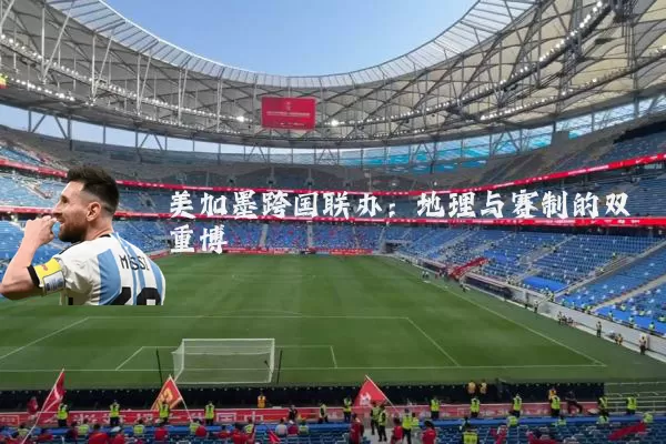 美加墨跨国联办：地理与赛制的双重博弈