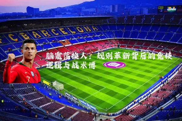 脑震荡换人：规则革新背后的竞技逻辑与战术博弈