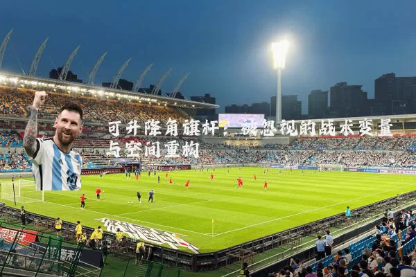 可升降角旗杆:被忽视的战术变量与空间重构