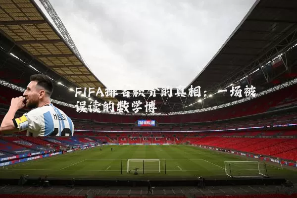 FIFA排名积分的真相：一场被误读的数学博弈