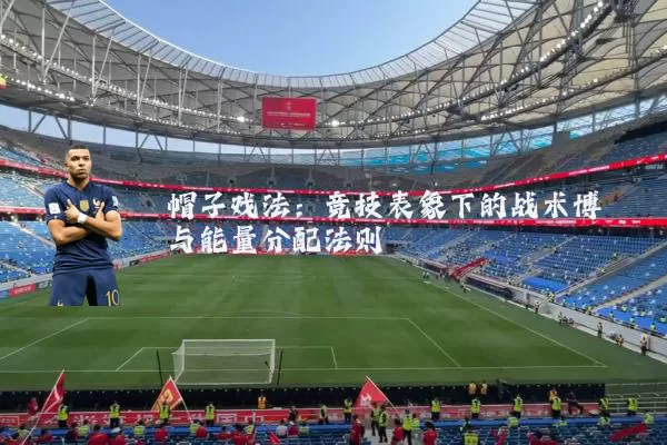 帽子戏法：竞技表象下的战术博弈与能量分配法则