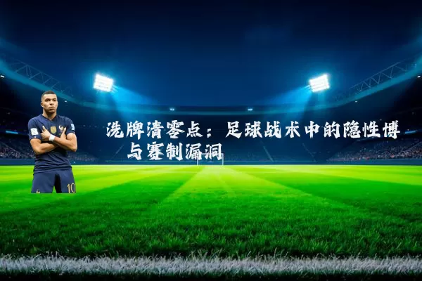 洗牌清零点：足球战术中的隐性博弈与赛制漏洞