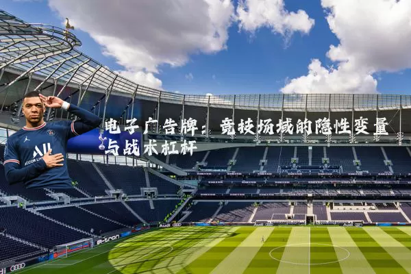 电子广告牌:竞技场域的隐性变量与战术杠杆