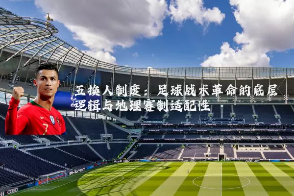 五换人制度：足球战术革命的底层逻辑与地理赛制适配性