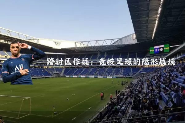 跨时区作战：竞技足球的隐形战场