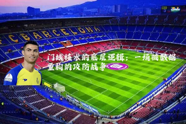 门线技术的底层逻辑：一场被数据重构的攻防战争