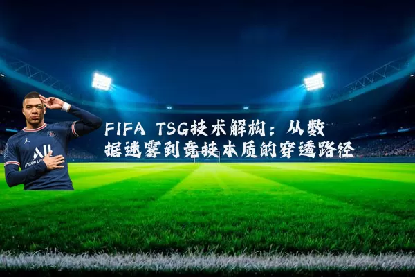 FIFA TSG技术解构:从数据迷雾到竞技本质的穿透路径