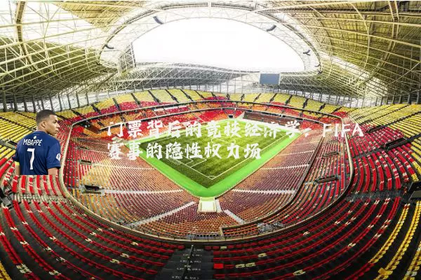 门票背后的竞技经济学：FIFA赛事的隐性权力场
